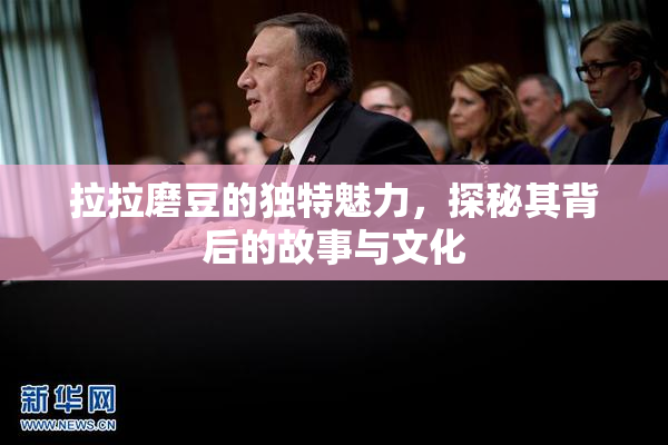 拉拉磨豆的独特魅力，探秘其背后的故事与文化