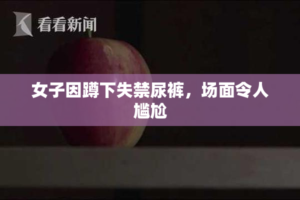 女子因蹲下失禁尿裤，场面令人尴尬