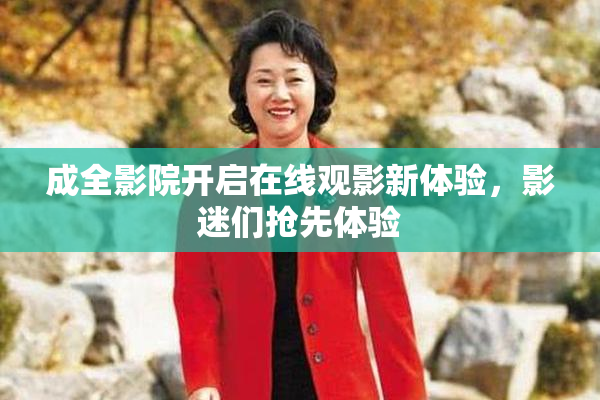 成全影院开启在线观影新体验，影迷们抢先体验