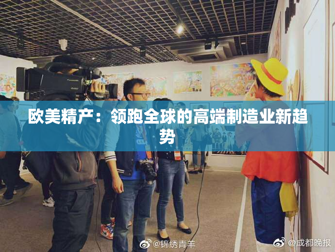 欧美精产：领跑全球的高端制造业新趋势