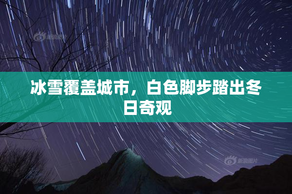 冰雪覆盖城市，白色脚步踏出冬日奇观