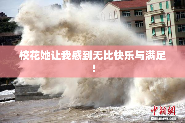 校花她让我感到无比快乐与满足！
