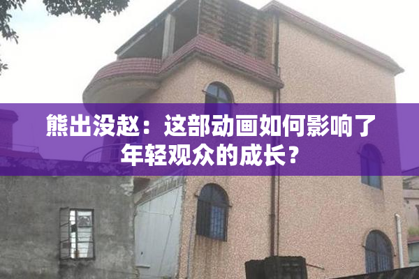 熊出没赵：这部动画如何影响了年轻观众的成长？