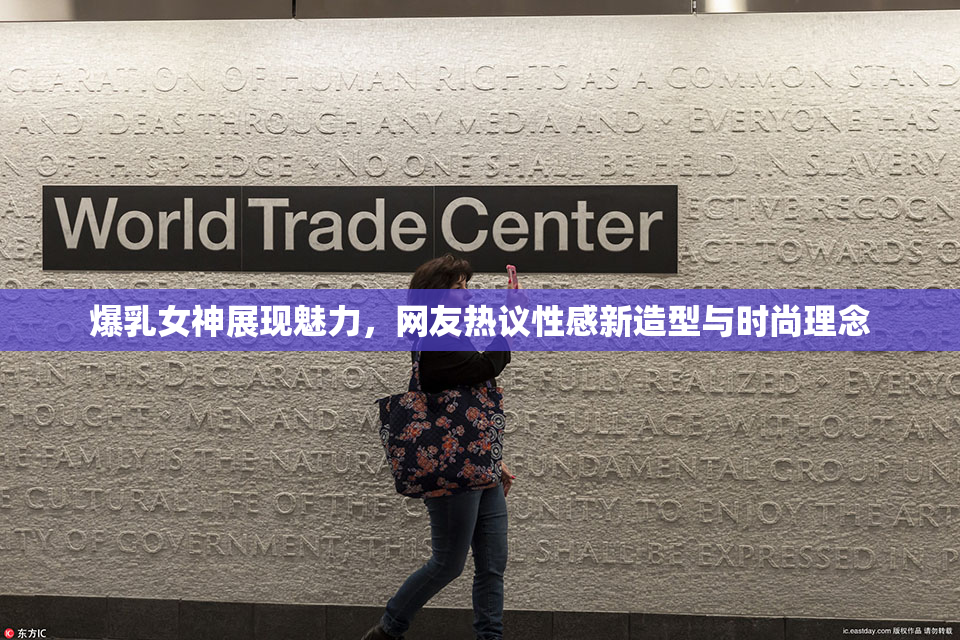 爆乳女神展现魅力，网友热议性感新造型与时尚理念