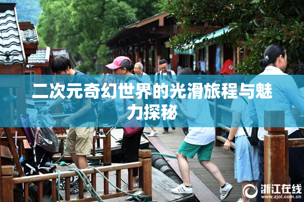 二次元奇幻世界的光滑旅程与魅力探秘