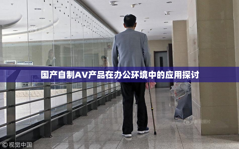 国产自制AV产品在办公环境中的应用探讨