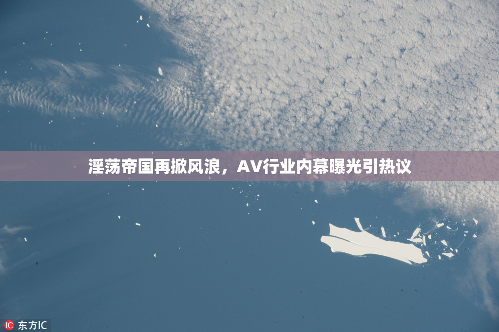 淫荡帝国再掀风浪，AV行业内幕曝光引热议