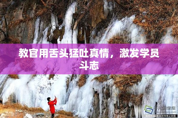 教官用舌头猛吐真情，激发学员斗志