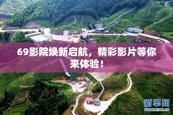69影院焕新启航，精彩影片等你来体验！