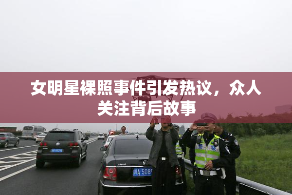 女明星裸照事件引发热议，众人关注背后故事