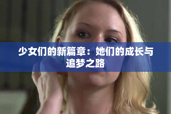 少女们的新篇章：她们的成长与追梦之路