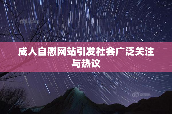 成人自慰网站引发社会广泛关注与热议