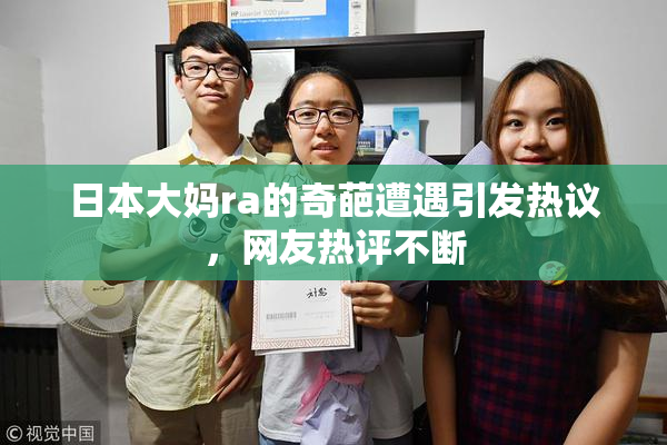 日本大妈ra的奇葩遭遇引发热议，网友热评不断