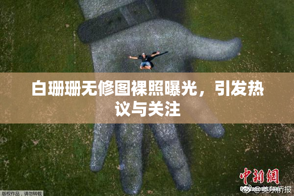 白珊珊无修图裸照曝光，引发热议与关注