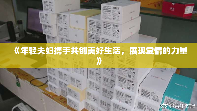 《年轻夫妇携手共创美好生活，展现爱情的力量》