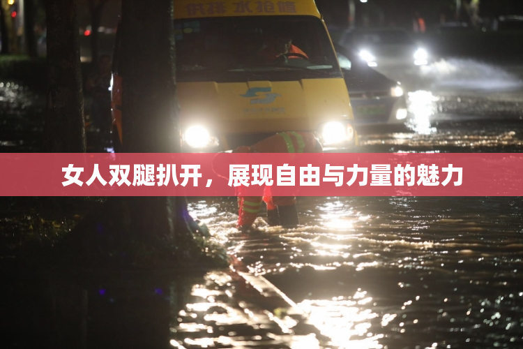 女人双腿扒开，展现自由与力量的魅力