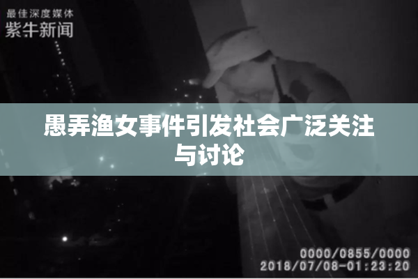 愚弄渔女事件引发社会广泛关注与讨论