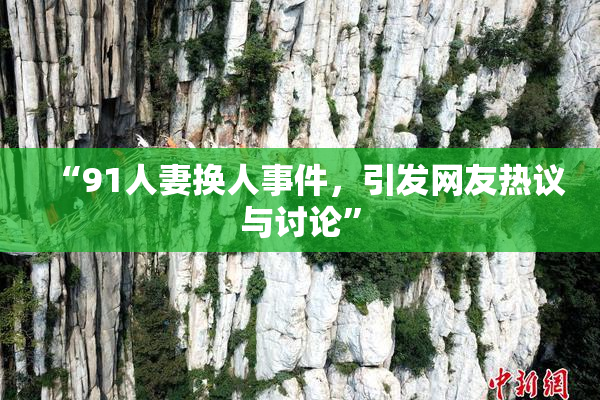 “91人妻换人事件，引发网友热议与讨论”