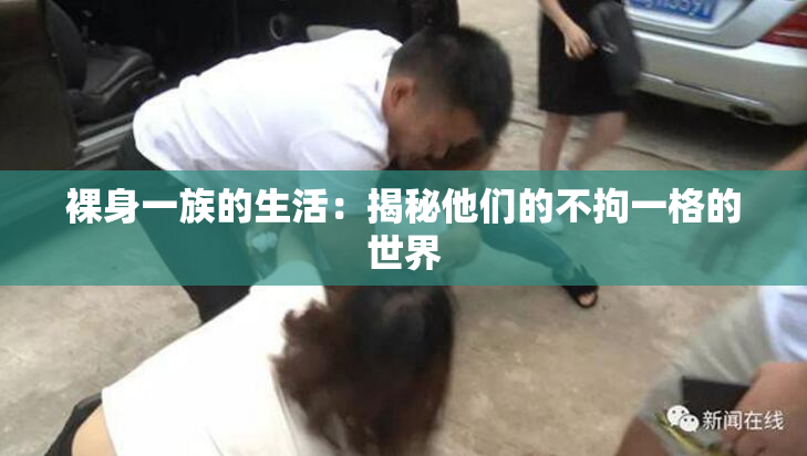 裸身一族的生活：揭秘他们的不拘一格的世界
