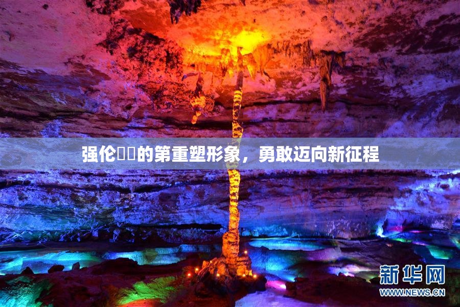 强伦妺妺的第重塑形象，勇敢迈向新征程
