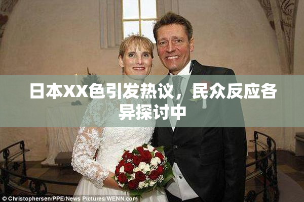 日本XX色引发热议，民众反应各异探讨中