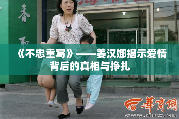《不忠重写》——姜汉娜揭示爱情背后的真相与挣扎