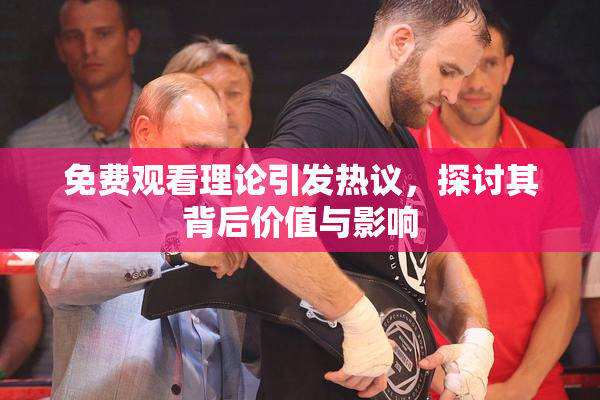 免费观看理论引发热议，探讨其背后价值与影响