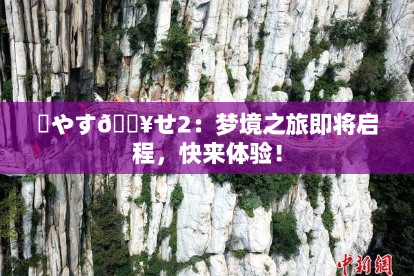 ✿やす🔥せ2：梦境之旅即将启程，快来体验！