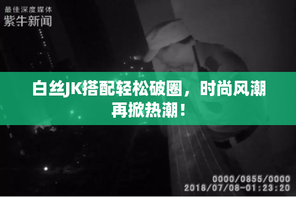 白丝JK搭配轻松破圈，时尚风潮再掀热潮！