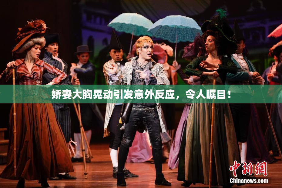 娇妻大胸晃动引发意外反应，令人瞩目！
