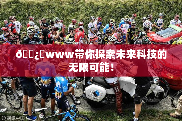 🌿‌www带你探索未来科技的无限可能！