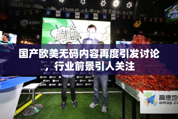 国产欧美无码内容再度引发讨论，行业前景引人关注