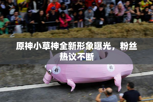 原神小草神全新形象曝光，粉丝热议不断