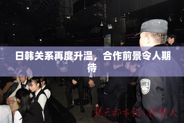 日韩关系再度升温，合作前景令人期待