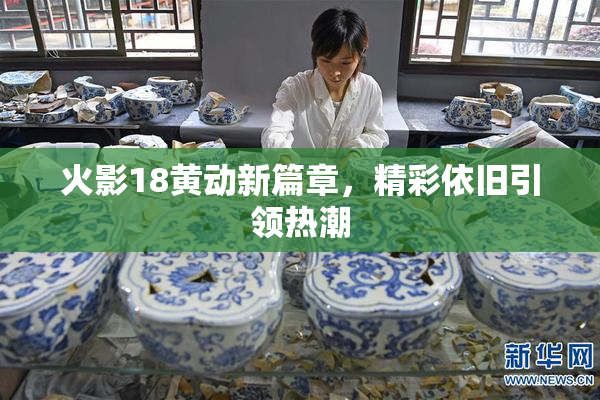 火影18黄动新篇章，精彩依旧引领热潮