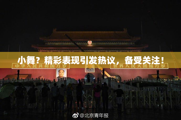 小舞？精彩表现引发热议，备受关注！