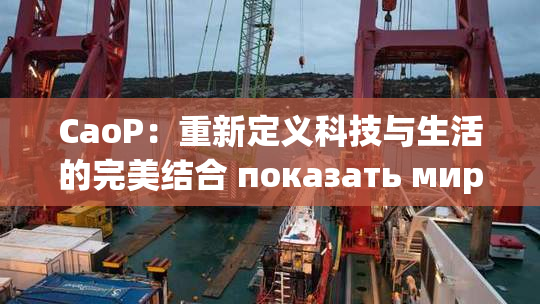 CaoP：重新定义科技与生活的完美结合 показать миру