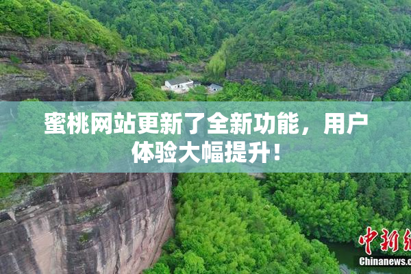 蜜桃网站更新了全新功能，用户体验大幅提升！