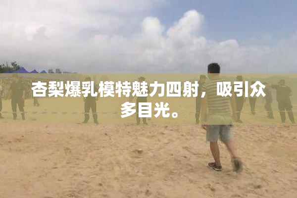 杏梨爆乳模特魅力四射，吸引众多目光。