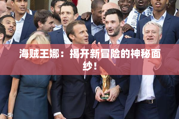 海贼王娜：揭开新冒险的神秘面纱！