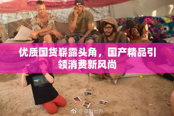 优质国货崭露头角，国产精品引领消费新风尚