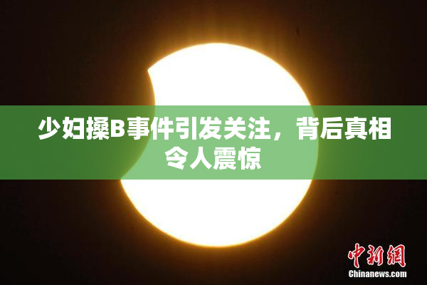 少妇搡B事件引发关注，背后真相令人震惊