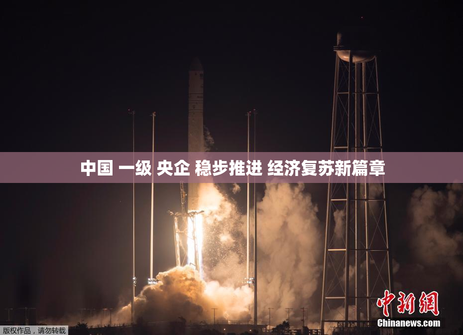 中国 一级 央企 稳步推进 经济复苏新篇章