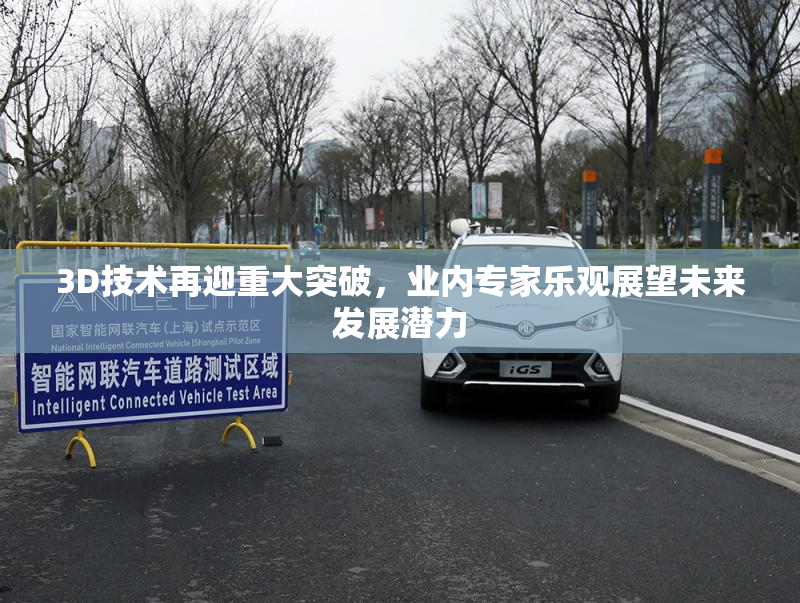 3D技术再迎重大突破，业内专家乐观展望未来发展潜力