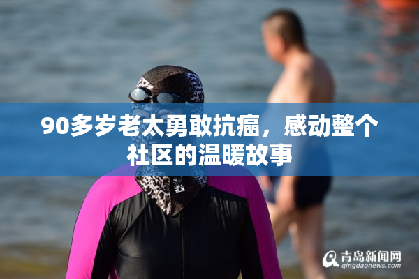 90多岁老太勇敢抗癌，感动整个社区的温暖故事