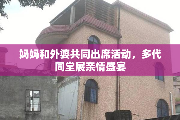 妈妈和外婆共同出席活动，多代同堂展亲情盛宴
