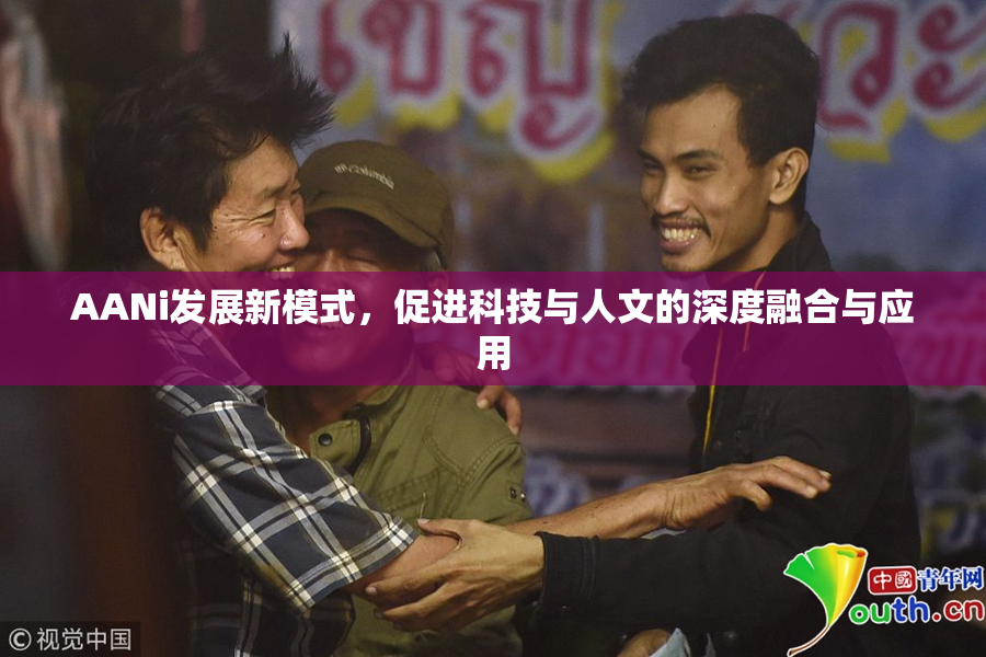 AANi发展新模式，促进科技与人文的深度融合与应用