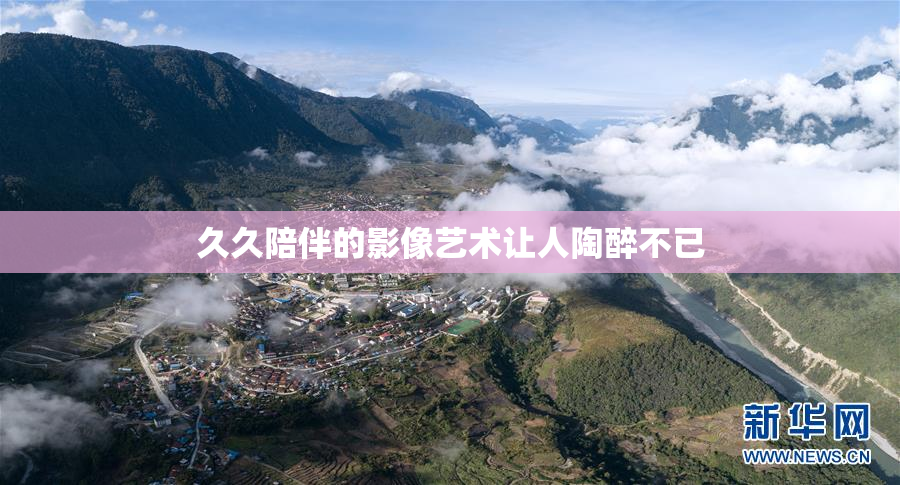 久久陪伴的影像艺术让人陶醉不已
