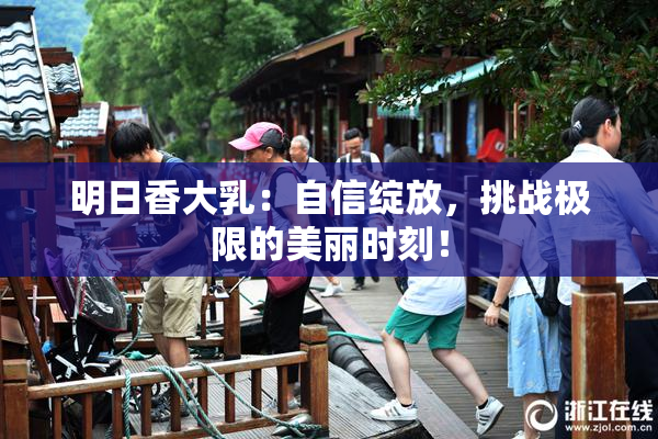 明日香大乳：自信绽放，挑战极限的美丽时刻！