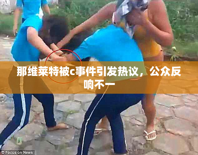 那维莱特被c事件引发热议，公众反响不一